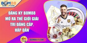 Đăng ký BOM88 - Mở ra thế giới giải trí đẳng cấp, hấp dẫn