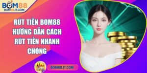 Rút tiền BOM88 - Hướng dẫn cách rút tiền nhanh chóng